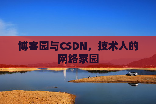 博客园与CSDN,技术人的网络家园 博客园与CSDN,技术人的网络家园